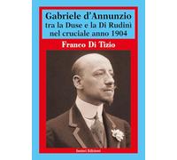 Gabriele d'Annunzio tra la Duse e la Di Rudinì nel cruciale anno 1904 (Biblioteca Dannunziana saggistica)