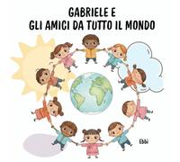 Gabriele e gli amici da tutto il mondo: Un’avventura di amicizia, giochi e culture diverse per bambini curiosi (5-8 anni) (PICCOLI GRANDI PASSI)