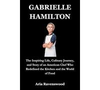 GABRIELLE HAMILTON: The Inspiring Life, Culinary Journey, and Story of an American Chef Who Redefined the Kitchen and the World of Food