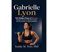 Gabrielle Lyon: The Hidden Power of Muscle: Strength, Nutrition, Metabolic Health, and the Science of Lifelong Wellness