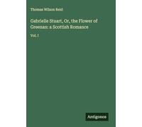 Gabrielle Stuart, Or, the Flower of Greenan: a Scottish Romance: Vol. I