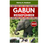 GABUN REISEFÜHRER 2025 (Farbausgabe): Wilde Parks, Küstenstädte, kulturelle Entdeckungen und praktische Planung für jeden Reisenden