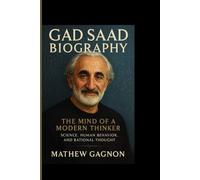 GAD SAAD BIOGRAPHY: The Mind of a Modern Thinker - Science, Human Behavior, and Rational Thought