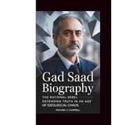 GAD SAAD BIOGRAPHY: The Rational Rebel-Defending Truth in an Age of Ideological Chaos