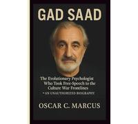GAD SAAD: The Evolutionary Psychologist Who Took Free-Speech to the Culture War Frontlines-AN UNAUTHORIZED BIOGRAPHY