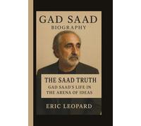 GAD SAAD: THE SAAD TRUTH: GAD SAAD’S LIFE IN THE ARENA OF IDEAS