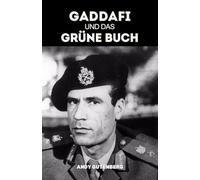 Gaddafi Und Das Grüne Buch: Eine kritische Studie über Aufstieg, Fall und politische Philosophie des libyschen Führers und die Lehren aus ungezügelter Macht (World Revolutionary Leaders)