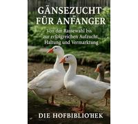 Gänsezucht für Anfänger: Gänse erfolgreich halten, aufziehen und vermarkten: Der praktische Leitfaden zu Rassenwahl, Stall, Weide, Fütterung, Gesundheit und Weihnachtsgans-Produktion