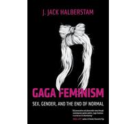 Gaga Feminism: Sex, Gender, and the End of Normal: 7 (Queer Ideas/Queer Action)