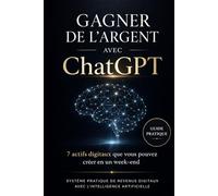 Gagner de l’argent avec ChatGPT en 2026: Stratégies simples et efficaces pour créer un business digital et générer des revenus automatiques (Bussines)