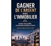 GAGNER DE L'ARGENT AVEC L'IMMOBILIER Investir, louer et bâtir un patrimoine rentable en France: Investissement locatif, LMNP, colocation, Airbnb, ... biens, SCI et fiscalité expliqués simplement