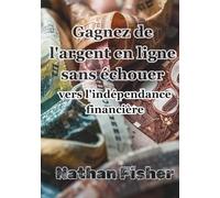 Gagner de l'Argent en Ligne Sans Échouer :Le Chemin Vers l'Indépendance Financière: Un guide pratique, honnête et sans détours pour éviter les erreurs les plus courantes, utiliser l'IA de manière intelligente et construire des revenus en ligne durables d