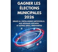 Gagner les Élections Municipales 2026 Grace à l’Intelligence Artificielle, Aux Réseaux Sociaux et Autres Idées Innovantes: Guide du Candidat : ... les Fake News et la Manipulation Numérique