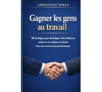 Gagner les gens au travail: 50 stratégies pour développer votre influence, renforcer vos relations et réussir dans votre environnement professionnel