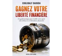 GAGNEZ VOTRE LIBERTE FINANCIERE: UN GUIDE PRATIQUE POUR EVEILLER VOTRE ESPRIT A LA RICHESSE ET A L'ABONDANCE FINANCIERE.