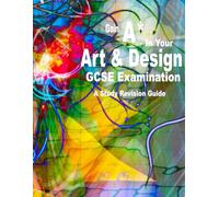 Gain A* in Your Art & Design GCSE Examination: A Study Revision Guide