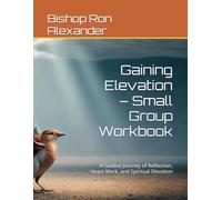 Gaining Elevation - Small Group Workbook: A Guided Journey of Reflection, Heart-Work, and Spiritual Elevation (Gaining Elevation From Frustration Series)