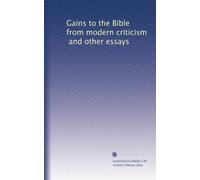 Gains to the Bible from modern criticism, and other essays