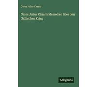 Gaius Julius Cäsar's Memoiren über den Gallischen Krieg