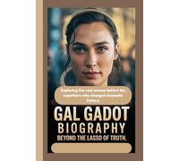GAL GADOT BIOGRAPHY: Beyond the Lasso of Truth Exploring the real woman behind the superhero who changed cinematic history