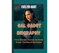 GAL GADOT BIOGRAPHY: From Wonder Woman to World Power: The Rise of Gal Gadot