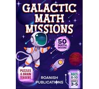 Galactic Math Missions: 50 Out-of-This-World Math Challenges with Puzzles, Mazes and Brain Teasers for Kids Ages 8-10 (Space Math Missions)