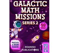 Galactic Math Missions Series 2: 50 Advanced Space Math Challenges with Algebra, Geometry, Puzzles and Brain Teasers for Kids Ages 9-12 (Space Math Missions)