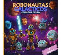 Galactic Robonauts: Color the Future: Epic Space Robots Coloring Book for Kids (Ages 5-10) | Galactic Fun and Adventure