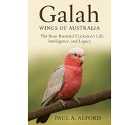Galah: Wings of Australia: The Rose-Breasted Cockatoo’s Life, Intelligence, and Legacy