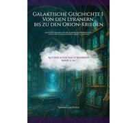 Galaktische Geschichte I Von den Lyranern bis zu den Orion-Kriegen: Ich hatte Fragen, für die es keine Antworten gab - Also habe ich beschlossen selbst zu suchen (Auf der Suche nach Warheit)