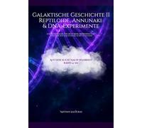 Galaktische Geschichte II - Reptiloide, Annunaki & DNA-Experimente: Ich hatte Fragen, für die es keine Antworten gab - also habe ich beschlossen, selbst zu suchen (Auf der Suche nach Warheit)