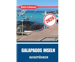GALAPAGOS INSEL REISEFÜHRER 2026: Ecuadors lebende Zeitmaschine der Evolution und wilden Wunder