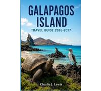 GALAPAGOS ISLAND TRAVEL GUIDE 2026-2027: Plan Your Wildlife Cruise, Snorkel with Sea Lions, and Walk Among Giant Tortoises with Maps, Costs, and Day-by-Day Itineraries