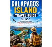 GALÁPAGOS ISLAND TRAVEL GUIDE 2027: The Complete Visitor's Guide to Wildlife, Island Hopping, Snorkeling, Cruises, Hidden Gems, Practical Itineraries, Budget Tips and Sustainable Adventures