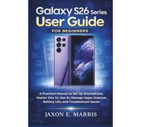 Galaxy S26 Series User Guide for Beginners: A Practical Manual to Set Up Smartphone, Master One UI, Use AI, Manage Apps, Improve Battery Life, and ... Tips and Tricks for seniors and beginners)
