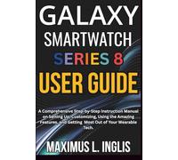 Galaxy Smartwatch Series 8 User Guide: A Comprehensive Step-by-Step Instruction Manual on Setting Up, Customizing, Using the Amazing Features, and ... of Your Wearable Tech. (TECH & GADGET GUIDE)