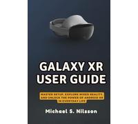 GALAXY XR USER GUIDE: Master Setup, Explore Mixed Reality, and Unlock the Power of Android XR in Everyday Life