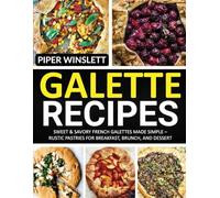 Galette Recipes: Sweet & Savory French Galettes Made Simple - Rustic Pastries for Breakfast, Brunch, and Dessert.