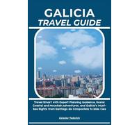 GALICIA TRAVEL GUIDE: Travel Smart with Expert Planning Guidance, Scenic Coastal and Mountain Adventures, and Galicia’s Must-See Sights from Santiago de Compostela to Islas Cíes