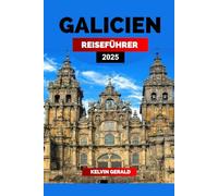 GALICIEN REISEFÜHRER 2025: Eine Reise durch Galiciens reiches Erbe, wunderschöne Landschaften und authentische Küche