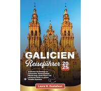 GALICIEN REISEFÜHRER 2025: Entdecken Sie Santiago de Compostela, Küstenausflüge, Wanderwege, lokale Küche und versteckte Dörfer im grünen Paradies Spaniens