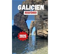 GALICIEN REISEFÜHRER 2025: Entdecken Sie Spaniens malerische Routen, Outdoor-Abenteuer und die lokale Kultur mit praktischen Tipps und Reiserouten für Ihren nächsten Urlaub