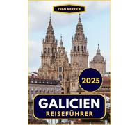 Galicien Reiseführer 2025 (Vollfarbig): Entdecken Sie das authentische Spanien: Strände, Dörfer und Jakobswege