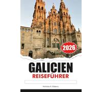 GALICIEN Reiseführer 2026: Erkunden Sie atemberaubende Küsten, historische Dörfer, lebendige Kultur und köstliche Meeresfrüchte auf Spaniens versteckter Paradiesinsel