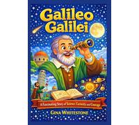 Galileo Galilei: A fascinating Story of Science, Curiosity and Courage