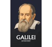 Galileo Galilei auf den Punkt: Das Wesentliche seines Denkens