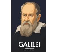 Galileo Galilei auf den Punkt: Das Wesentliche seines Denkens