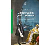 Galileo Galilei, genio policromo. Fisico, astronomo, filosofo, scrittore, ingegnere, matematico, filologo, musicista e pittore (Saggi)