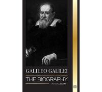 Galileo Galilei: The Biography of an Italian Astronomer, Physicist, and Father of Modern Science