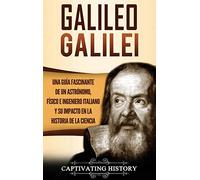 Galileo Galilei: Una Guía Fascinante de un Astrónomo, Físico e Ingeniero Italiano y Su Impacto en la Historia de la Ciencia